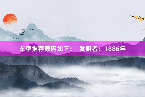 车型推荐原因如下：  发明者：1886年