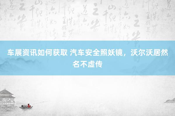 车展资讯如何获取 汽车安全照妖镜，沃尔沃居然名不虚传