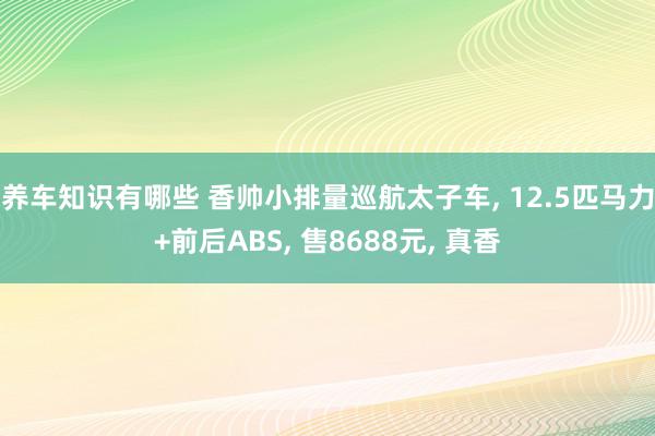 养车知识有哪些 香帅小排量巡航太子车, 12.5匹马力+前后ABS, 售8688元, 真香