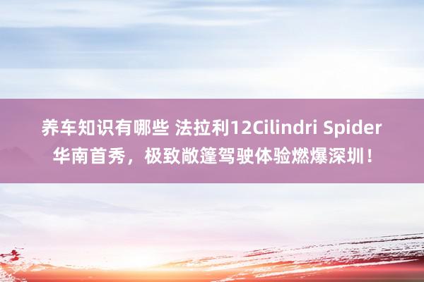 养车知识有哪些 法拉利12Cilindri Spider华南首秀，极致敞篷驾驶体验燃爆深圳！