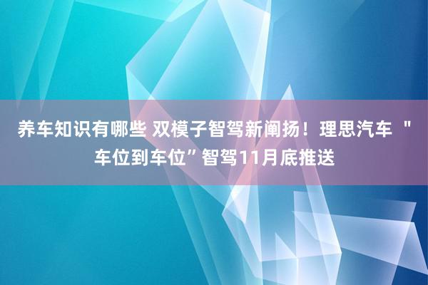 养车知识有哪些 双模子智驾新阐扬！理思汽车 ＂车位到车位”智驾11月底推送