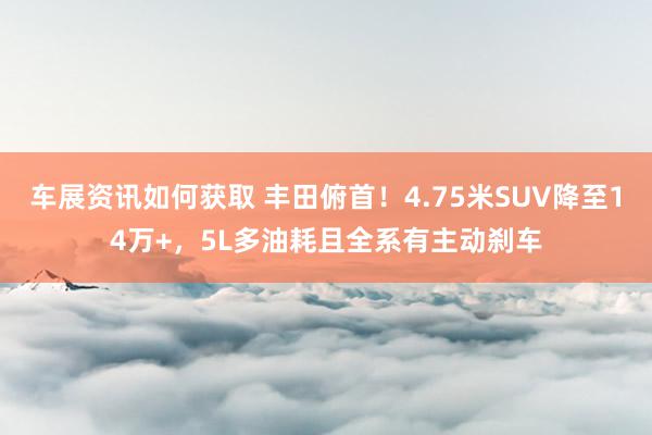 车展资讯如何获取 丰田俯首！4.75米SUV降至14万+，5L多油耗且全系有主动刹车