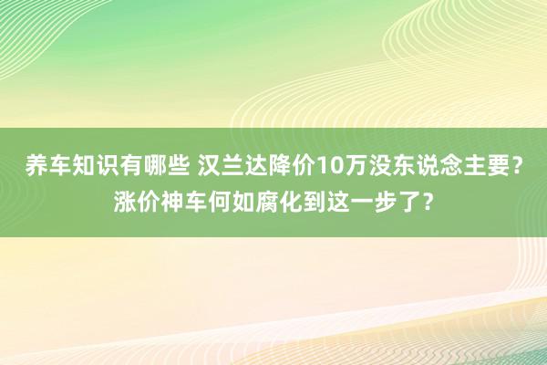 养车知识有哪些 汉兰达降价10万没东说念主要？涨价神车何如腐化到这一步了？