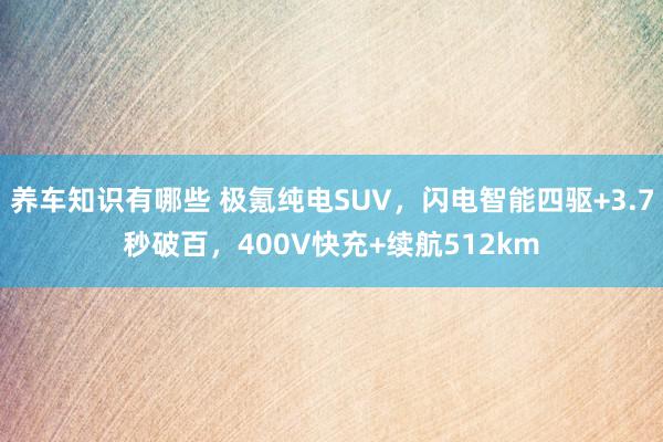 养车知识有哪些 极氪纯电SUV，闪电智能四驱+3.7秒破百，400V快充+续航512km