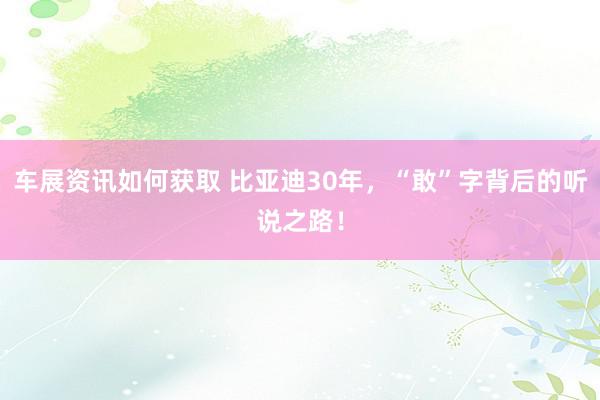 车展资讯如何获取 比亚迪30年，“敢”字背后的听说之路！