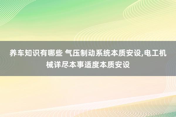 养车知识有哪些 气压制动系统本质安设,电工机械详尽本事适度本质安设