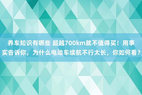 养车知识有哪些 超越700km就不值得买！用事实告诉你，为什么电动车续航不行太长，你如何看？