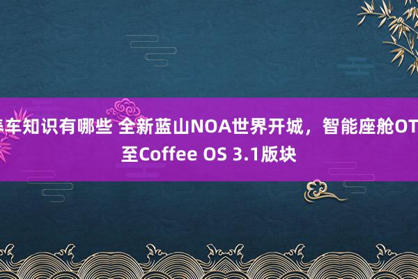 养车知识有哪些 全新蓝山NOA世界开城，智能座舱OTA至Coffee OS 3.1版块