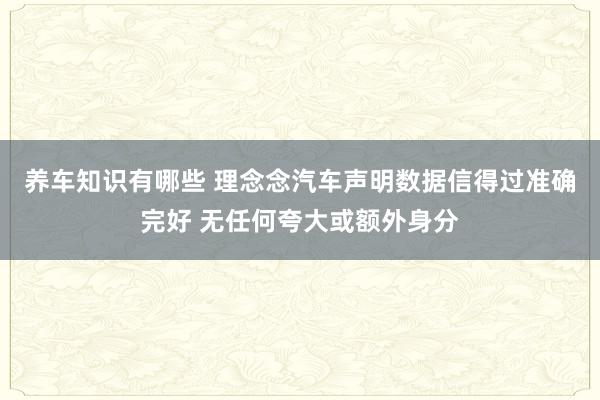 养车知识有哪些 理念念汽车声明数据信得过准确完好 无任何夸大或额外身分